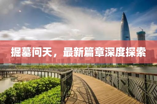 掘墓問天，最新篇章深度探索