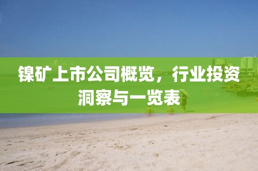 鎳礦上市公司概覽，行業(yè)投資洞察與一覽表
