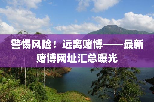 警惕風險！遠離賭博——最新賭博網址匯總曝光