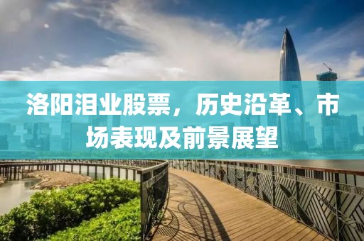 洛陽淚業(yè)股票，歷史沿革、市場表現(xiàn)及前景展望