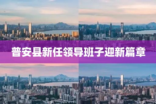 普安縣新任領(lǐng)導(dǎo)班子迎新篇章