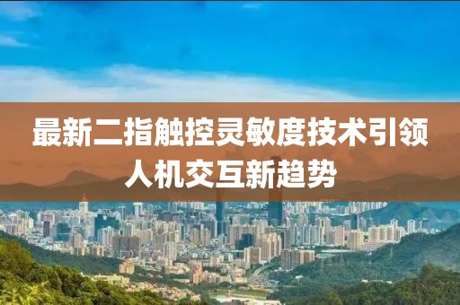 最新二指觸控靈敏度技術(shù)引領(lǐng)人機(jī)交互新趨勢(shì)