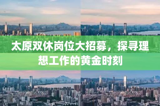 太原雙休崗位大招募，探尋理想工作的黃金時(shí)刻