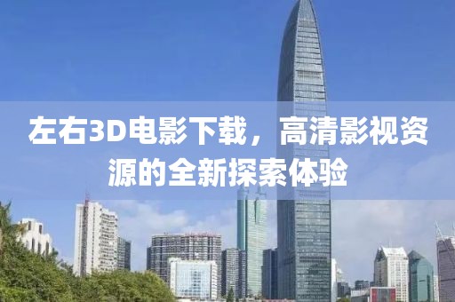 左右3D電影下載，高清影視資源的全新探索體驗(yàn)