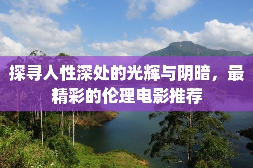 探尋人性深處的光輝與陰暗，最精彩的倫理電影推薦