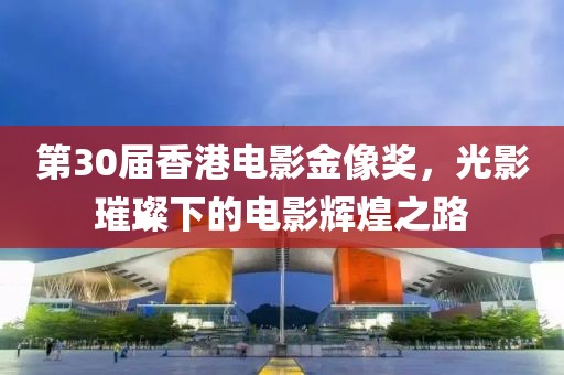 第30屆香港電影金像獎，光影璀璨下的電影輝煌之路