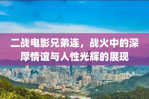 二戰(zhàn)電影兄弟連，戰(zhàn)火中的深厚情誼與人性光輝的展現(xiàn)