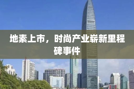 地素上市，時(shí)尚產(chǎn)業(yè)嶄新里程碑事件