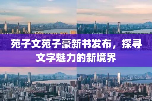 苑子文苑子豪新書發(fā)布，探尋文字魅力的新境界