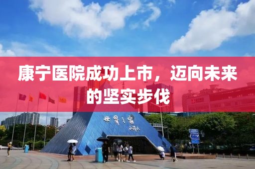 康寧醫(yī)院成功上市，邁向未來的堅實步伐