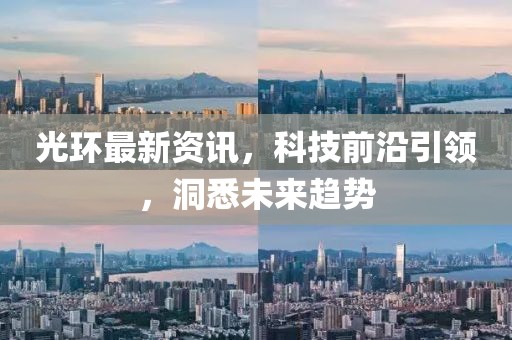 光環(huán)最新資訊，科技前沿引領(lǐng)，洞悉未來趨勢