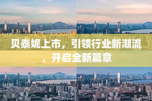 貝泰妮上市，引領(lǐng)行業(yè)新潮流，開啟全新篇章