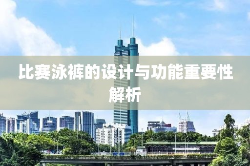 比賽泳褲的設(shè)計與功能重要性解析