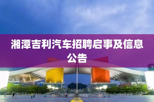 湘潭吉利汽車招聘啟事及信息公告