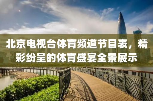 北京電視臺(tái)體育頻道節(jié)目表，精彩紛呈的體育盛宴全景展示
