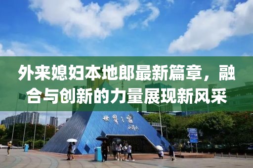 外來媳婦本地郎最新篇章，融合與創(chuàng)新的力量展現(xiàn)新風采