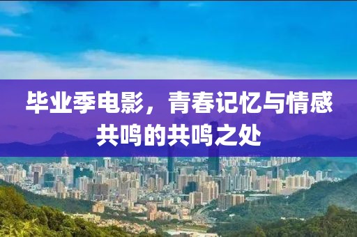 畢業(yè)季電影，青春記憶與情感共鳴的共鳴之處