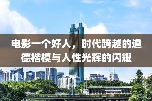 電影一個好人，時代跨越的道德楷模與人性光輝的閃耀