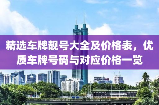精選車牌靚號大全及價格表，優(yōu)質(zhì)車牌號碼與對應(yīng)價格一覽