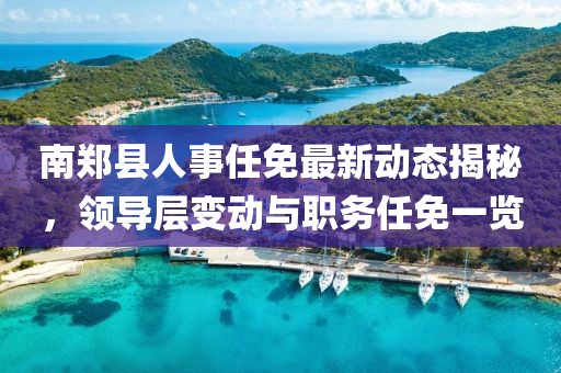 南鄭縣人事任免最新動(dòng)態(tài)揭秘，領(lǐng)導(dǎo)層變動(dòng)與職務(wù)任免一覽