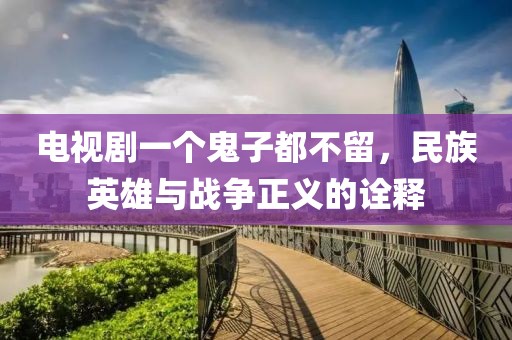 電視劇一個鬼子都不留，民族英雄與戰(zhàn)爭正義的詮釋