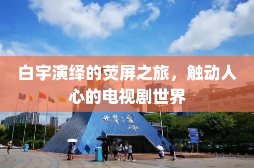 白宇演繹的熒屏之旅，觸動(dòng)人心的電視劇世界