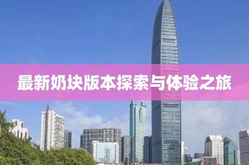 最新奶塊版本探索與體驗(yàn)之旅