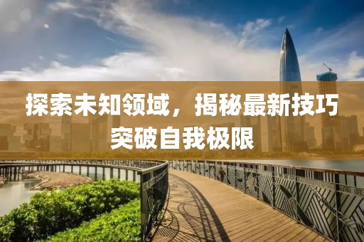 探索未知領(lǐng)域，揭秘最新技巧突破自我極限