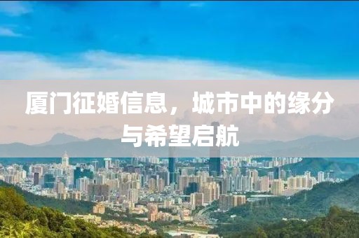 廈門征婚信息，城市中的緣分與希望啟航
