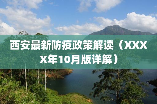 西安最新防疫政策解讀（XXXX年10月版詳解）