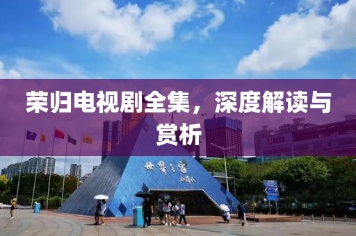 榮歸電視劇全集，深度解讀與賞析