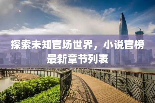探索未知官場(chǎng)世界，小說(shuō)官榜最新章節(jié)列表
