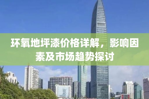 環(huán)氧地坪漆價格詳解，影響因素及市場趨勢探討