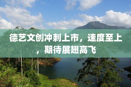 德藝文創(chuàng)沖刺上市，速度至上，期待展翅高飛