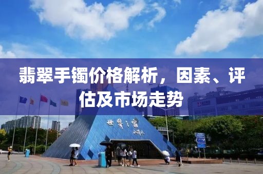翡翠手鐲價格解析，因素、評估及市場走勢