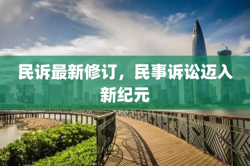 民訴最新修訂，民事訴訟邁入新紀(jì)元