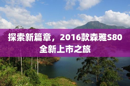 探索新篇章，2016款森雅S80全新上市之旅