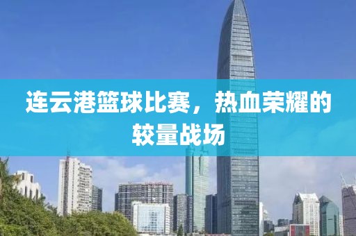 連云港籃球比賽，熱血榮耀的較量戰(zhàn)場(chǎng)
