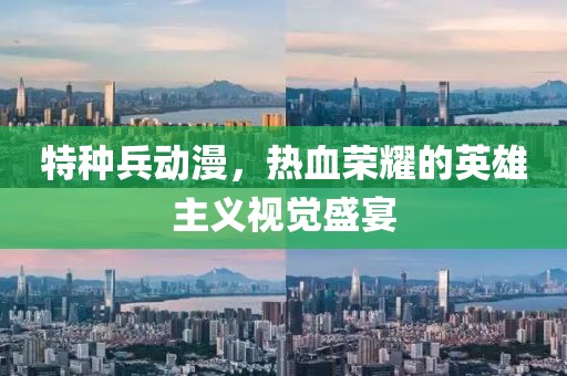 特種兵動(dòng)漫，熱血榮耀的英雄主義視覺(jué)盛宴