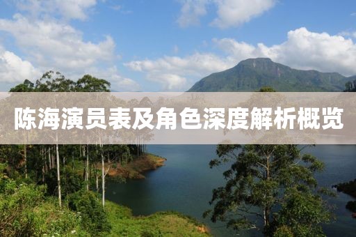 陳海演員表及角色深度解析概覽