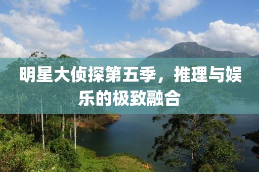明星大偵探第五季，推理與娛樂的極致融合