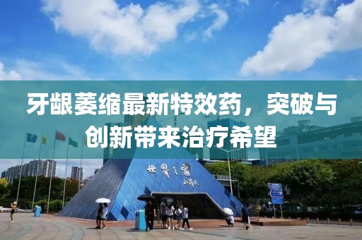 牙齦萎縮最新特效藥，突破與創(chuàng)新帶來治療希望