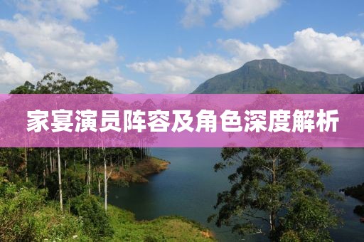 家宴演員陣容及角色深度解析