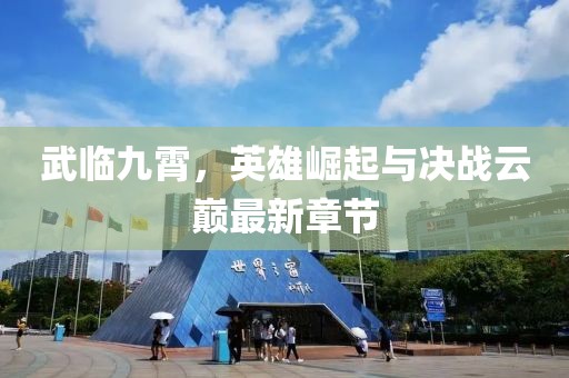 武臨九霄，英雄崛起與決戰(zhàn)云巔最新章節(jié)