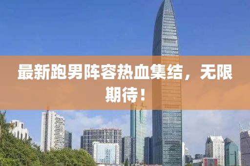 最新跑男陣容熱血集結(jié)，無(wú)限期待！