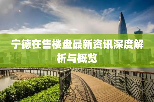 寧德在售樓盤最新資訊深度解析與概覽
