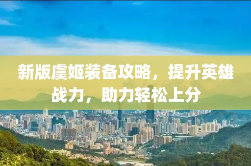 新版虞姬裝備攻略，提升英雄戰(zhàn)力，助力輕松上分