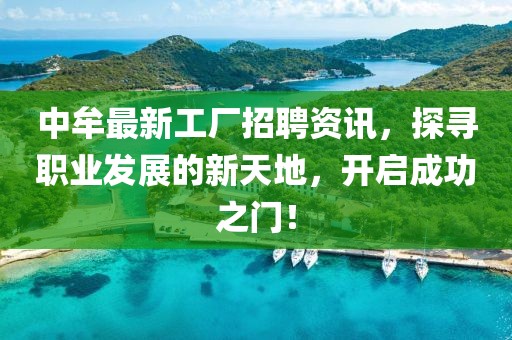 中牟最新工廠招聘資訊，探尋職業(yè)發(fā)展的新天地，開啟成功之門！
