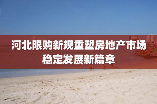 河北限購新規(guī)重塑房地產(chǎn)市場穩(wěn)定發(fā)展新篇章