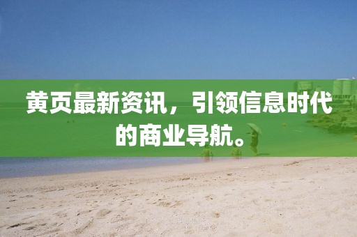 黃頁最新資訊，引領信息時代的商業(yè)導航。